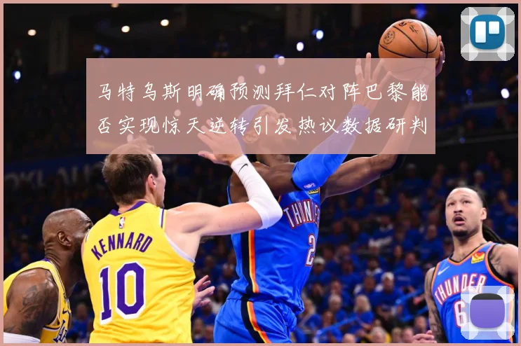 马特乌斯明确预测拜仁对阵巴黎能否实现惊天逆转引发热议数据研判-深度解析