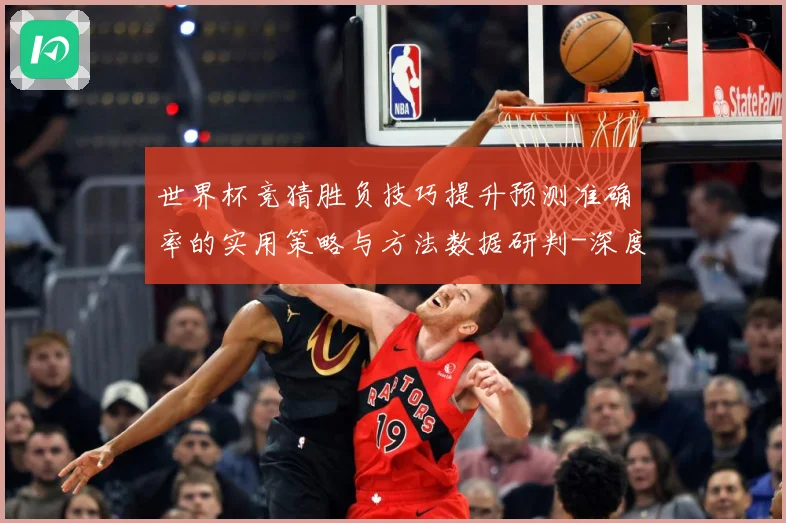 世界杯竞猜胜负技巧提升预测准确率的实用策略与方法数据研判-深度解析
