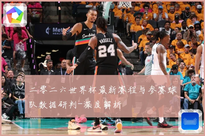 二零二六世界杯最新赛程与参赛球队数据研判-深度解析