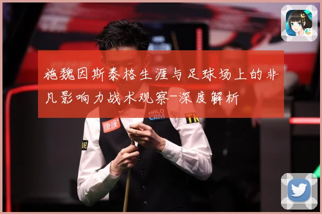 施魏因斯泰格生涯与足球场上的非凡影响力战术观察-深度解析