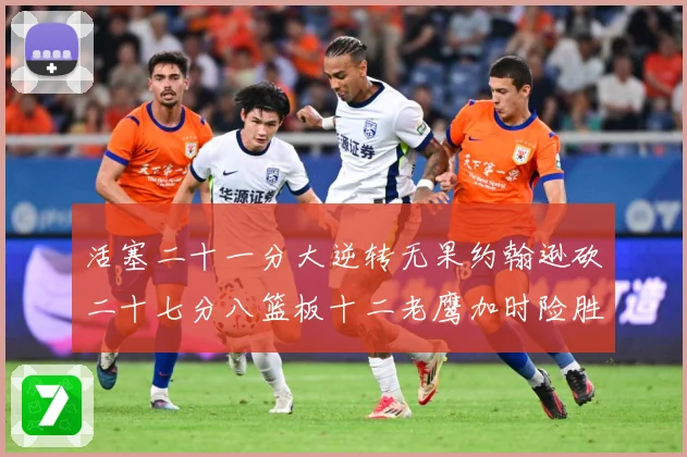 活塞二十一分大逆转无果约翰逊砍二十七分八篮板十二老鹰加时险胜赛场复盘-深度解析