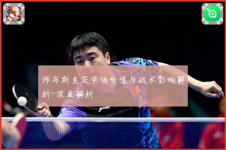 师布斯克茨中场价值与战术影响解析-深度解析
