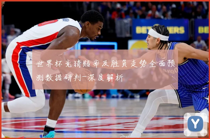 世界杯竞猜赔率及胜负走势全面预测数据研判-深度解析