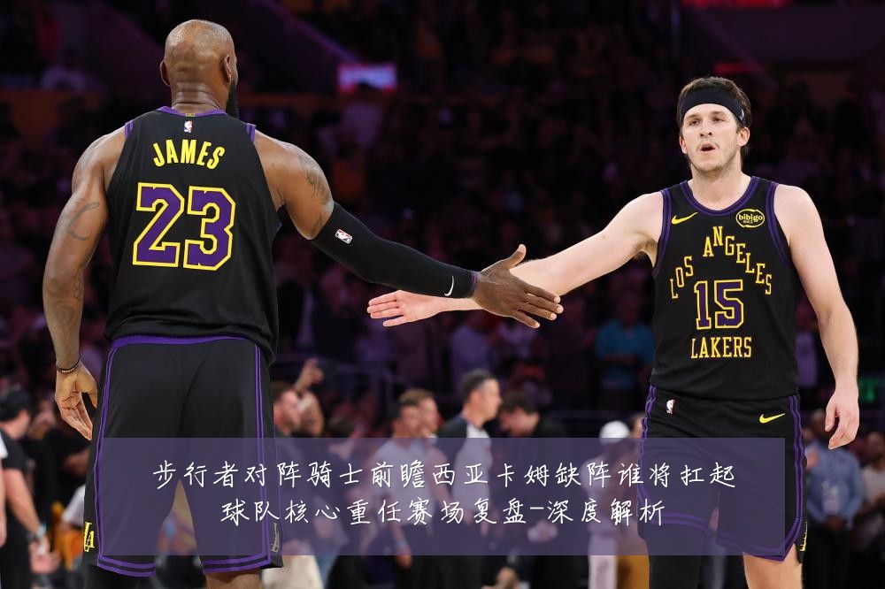 步行者对阵骑士前瞻西亚卡姆缺阵谁将扛起球队核心重任赛场复盘-深度解析
