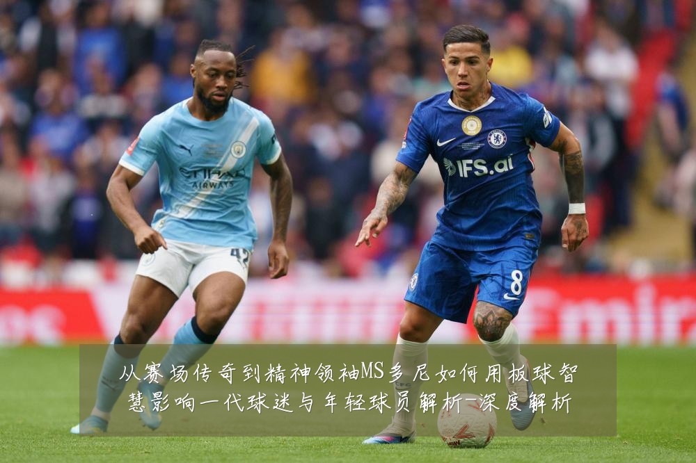从赛场传奇到精神领袖MS多尼如何用板球智慧影响一代球迷与年轻球员解析-深度解析