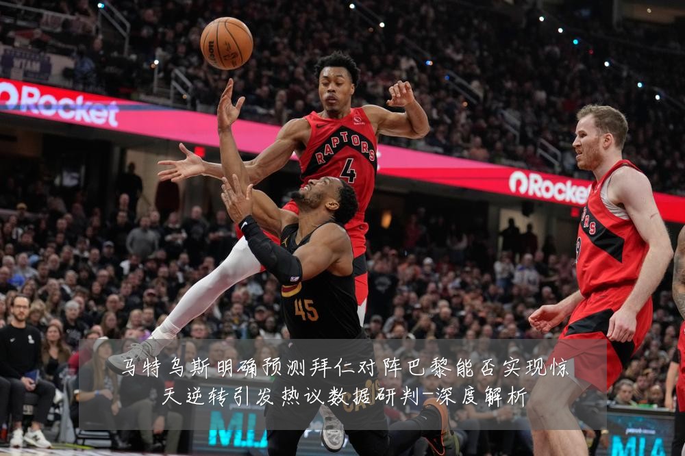 马特乌斯明确预测拜仁对阵巴黎能否实现惊天逆转引发热议数据研判-深度解析