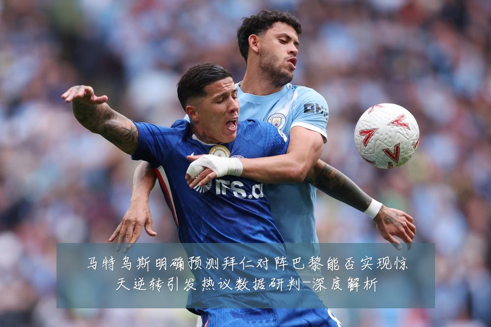 马特乌斯明确预测拜仁对阵巴黎能否实现惊天逆转引发热议数据研判-深度解析