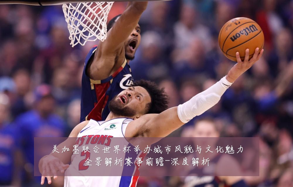 美加墨联合世界杯举办城市风貌与文化魅力全景解析赛事前瞻-深度解析