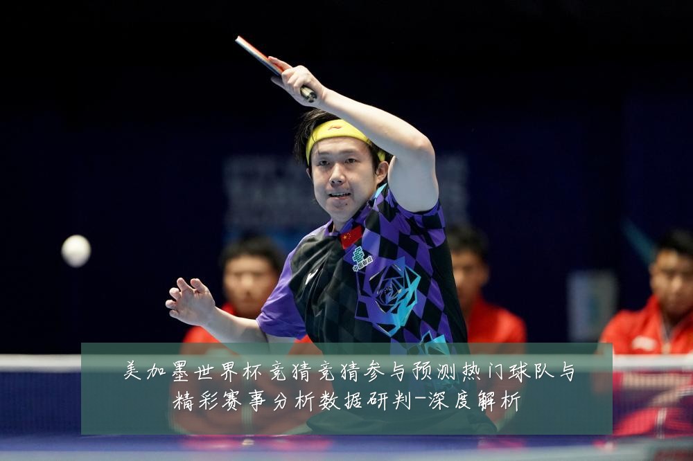 美加墨世界杯竞猜竞猜参与预测热门球队与精彩赛事分析数据研判-深度解析